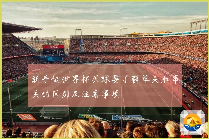 新手做世界杯买球要了解单关和串关的区别及注意事项