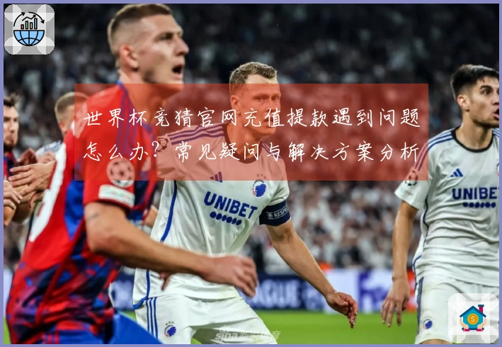 世界杯竞猜官网充值提款遇到问题怎么办？常见疑问与解决方案分析