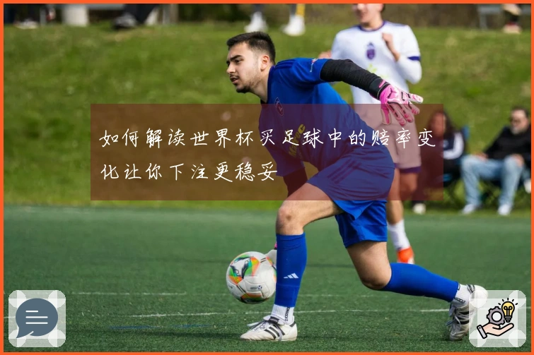如何解读世界杯买足球中的赔率变化让你下注更稳妥