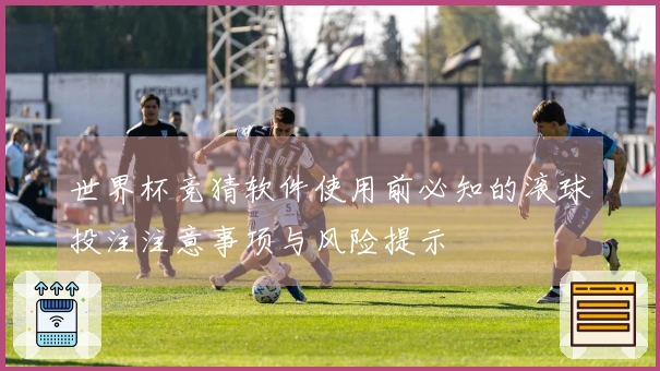 世界杯竞猜软件使用前必知的滚球投注注意事项与风险提示