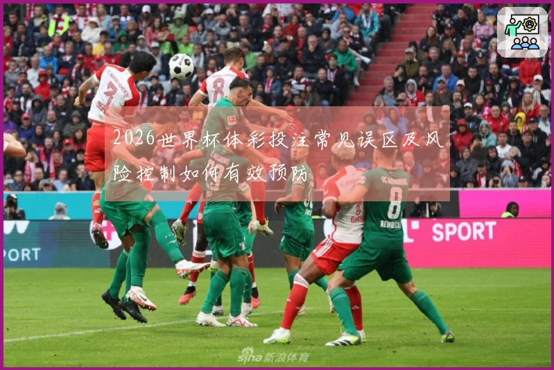 2026世界杯体彩投注常见误区及风险控制如何有效预防